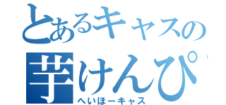 とあるキャスの芋けんぴ（へいほーキャス）