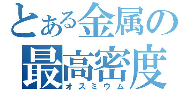 とある金属の最高密度（オスミウム）