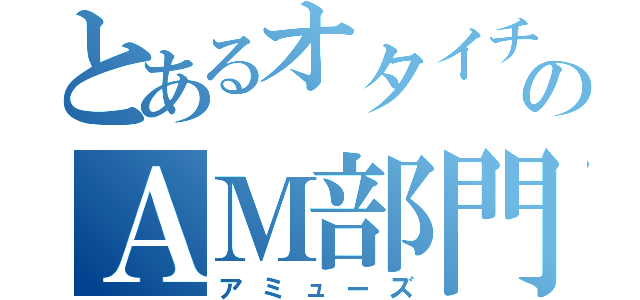 とあるオタイチのＡＭ部門（アミューズ）