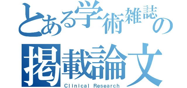 とある学術雑誌の掲載論文（Ｃｌｉｎｉｃａｌ Ｒｅｓｅａｒｃｈ）