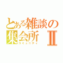 とある雑談の集会所Ⅱ（コミュニティ）