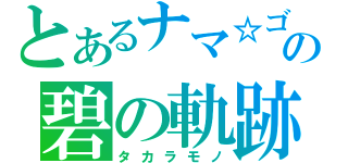 とあるナマ☆ゴミの碧の軌跡（タカラモノ）