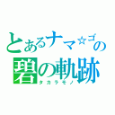 とあるナマ☆ゴミの碧の軌跡（タカラモノ）