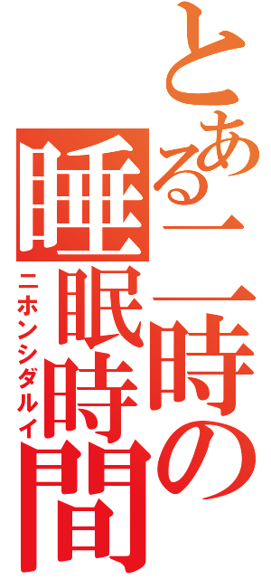 とある二時の睡眠時間（ニホンシダルイ）