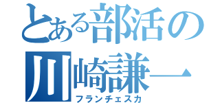 とある部活の川崎謙一（フランチェスカ）