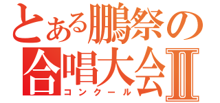 とある鵬祭の合唱大会Ⅱ（コンクール）