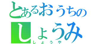 とあるおうちのしょうみｎあつや（しょうや）