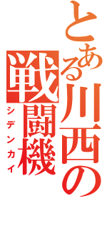 とある川西の戦闘機（シデンカイ）