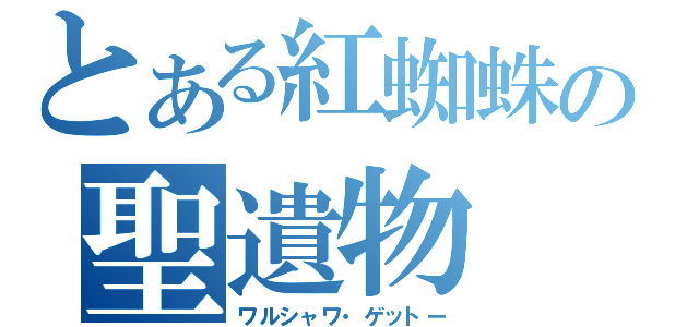 とある紅蜘蛛の聖遺物（ワルシャワ・ゲットー）