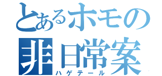 とあるホモの非日常案件（ハゲテール）