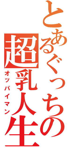 とあるぐっちの超乳人生（オッパイマン）