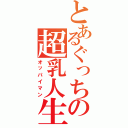 とあるぐっちの超乳人生（オッパイマン）