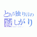 とある独り言の寂しがり（ＳＷＥＥＴ－ＬＯＶＥ－＿－）