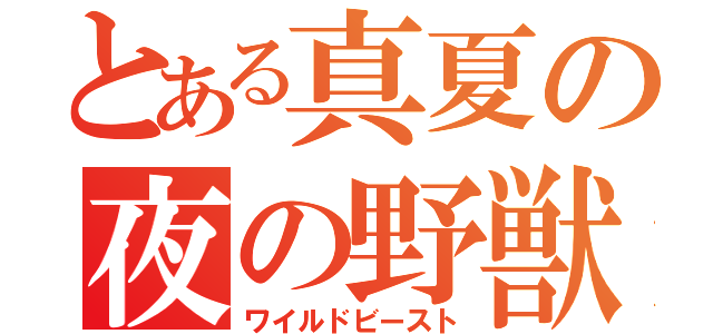 とある真夏の夜の野獣（ワイルドビースト）