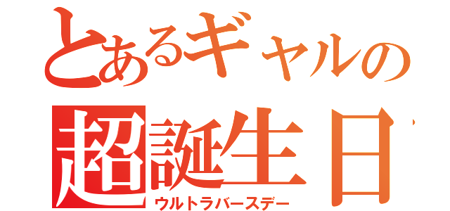 とあるギャルの超誕生日（ウルトラバースデー）