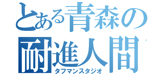 とある青森の耐進人間（タフマンスタジオ）