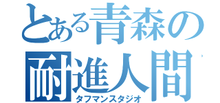 とある青森の耐進人間（タフマンスタジオ）