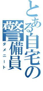 とある自宅の警備員（ダメニート）