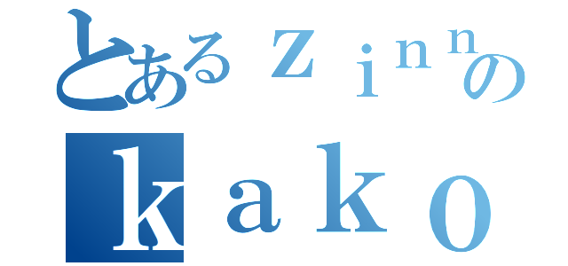 とあるｚｉｎｎｚｙａのｋａｋｏ（）