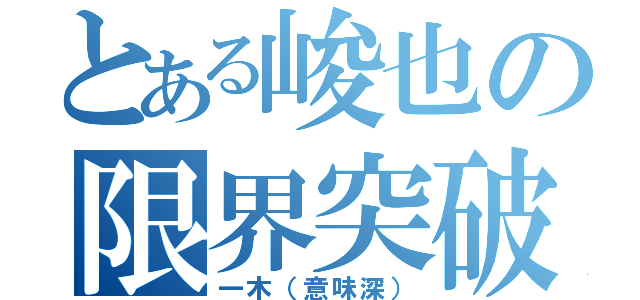 とある峻也の限界突破（一木（意味深））