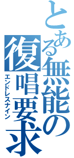 とある無能の復唱要求（エンドレスナイン）