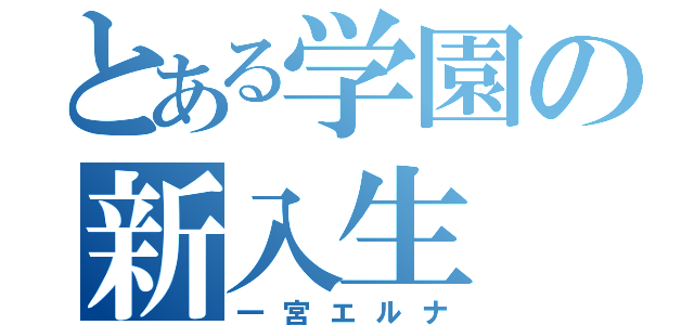 とある学園の新入生（一宮エルナ）