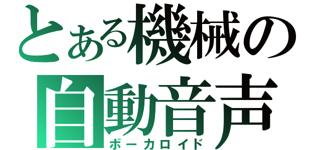 とある機械の自動音声（ボーカロイド）