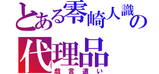 とある零崎人識の代理品（戯言遣い）