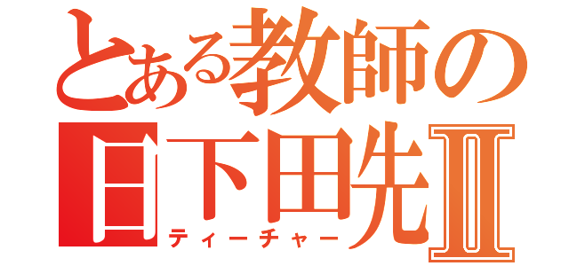 とある教師の日下田先生Ⅱ（ティーチャー）