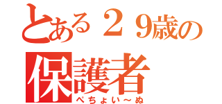 とある２９歳の保護者（ぺちょい～ぬ）