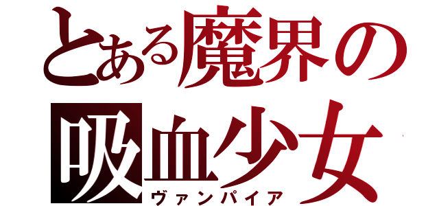 とある魔界の吸血少女（ヴァンパイア）