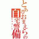 とあるおまえらの自宅警備員（ヒキニート）