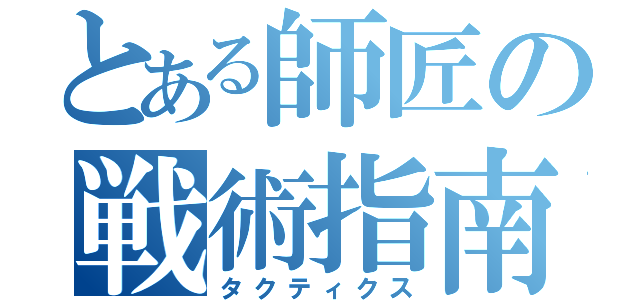 とある師匠の戦術指南（タクティクス）