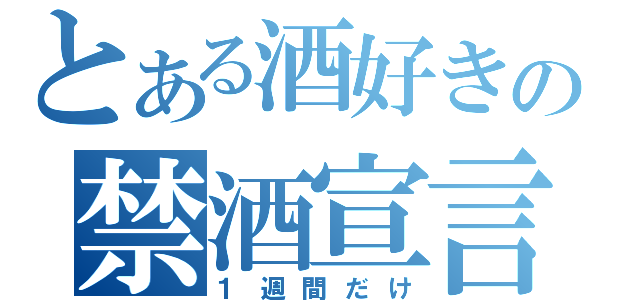 とある酒好きの禁酒宣言（１週間だけ）