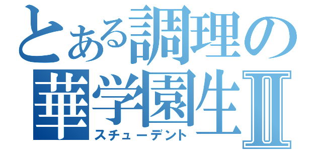 とある調理の華学園生Ⅱ（スチューデント）