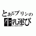 とあるプリンの牛乳運び（どっちがいいの？）