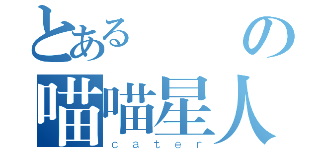 とある進擊の喵喵星人（ｃａｔｅｒ）