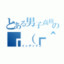 とある男子高校生の┏（┏＾о＾）┓（インデックス）