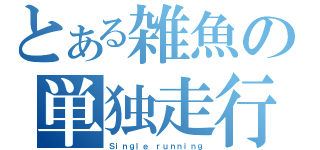 とある雑魚の単独走行（Ｓｉｎｇｌｅ ｒｕｎｎｉｎｇ）