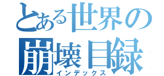 とある世界の崩壊目録（インデックス）