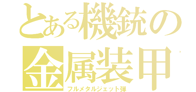 とある機銃の金属装甲弾（フルメタルジェット弾）