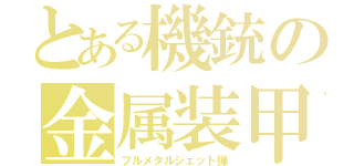 とある機銃の金属装甲弾（フルメタルジェット弾）