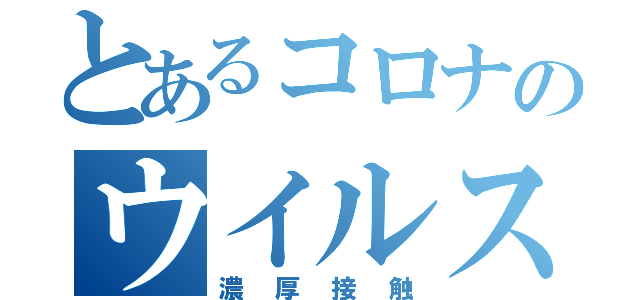 とあるコロナのウイルスが（濃厚接触）