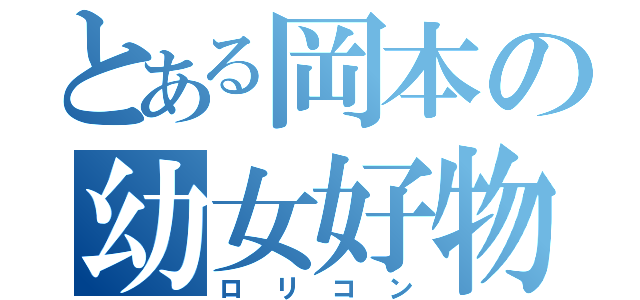 とある岡本の幼女好物（ロリコン）