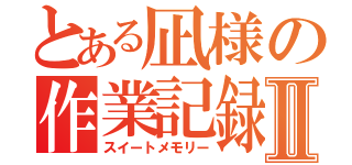 とある凪様の作業記録Ⅱ（スイートメモリー）