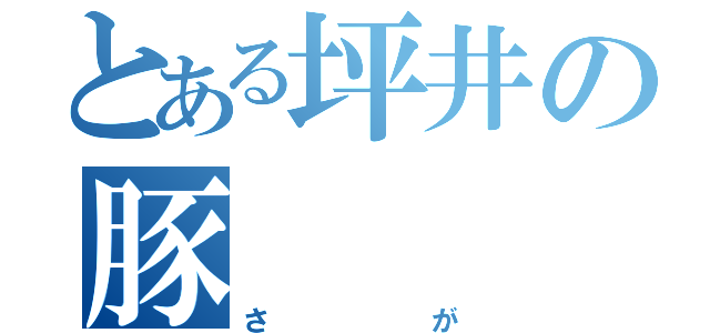 とある坪井の豚（さが）