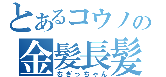 とあるコウノの金髪長髪（むぎっちゃん）