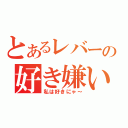 とあるレバーの好き嫌い（私は好きにゃ～）