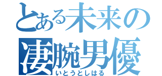 とある未来の凄腕男優（いとうとしはる）