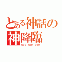 とある神話の神降臨（ＧＯＤ ＧＯＤ ＧＯＤ）